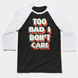 Too Bad I Don't Care Baseball T-Shirt